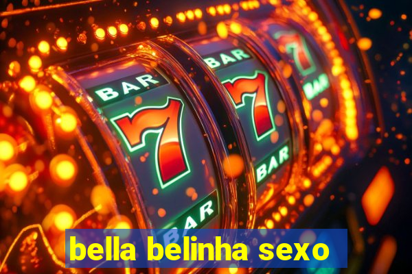 bella belinha sexo