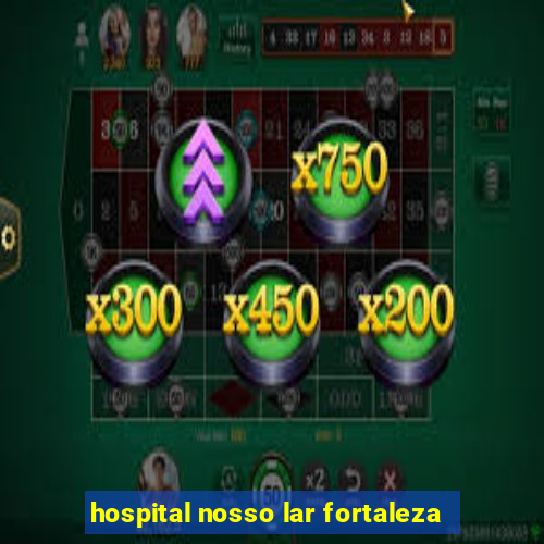 hospital nosso lar fortaleza