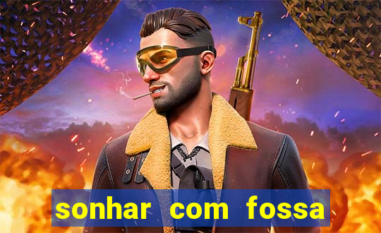 sonhar com fossa de fezes cheia