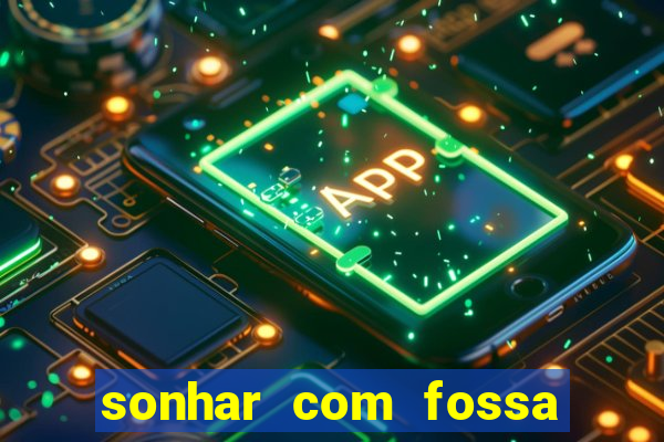 sonhar com fossa de fezes cheia