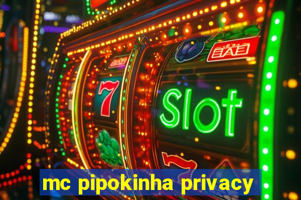 mc pipokinha privacy