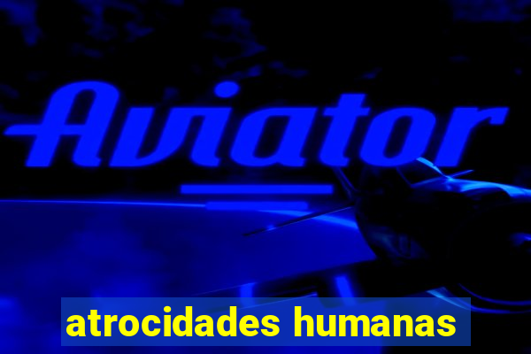 atrocidades humanas