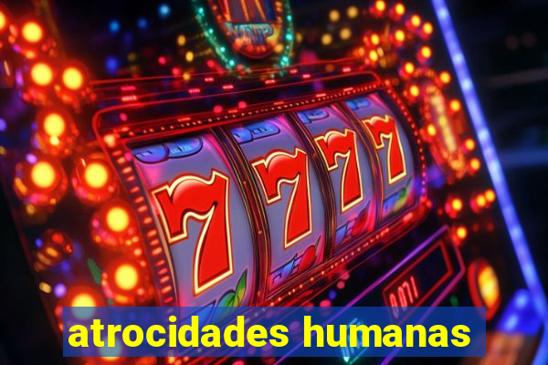 atrocidades humanas