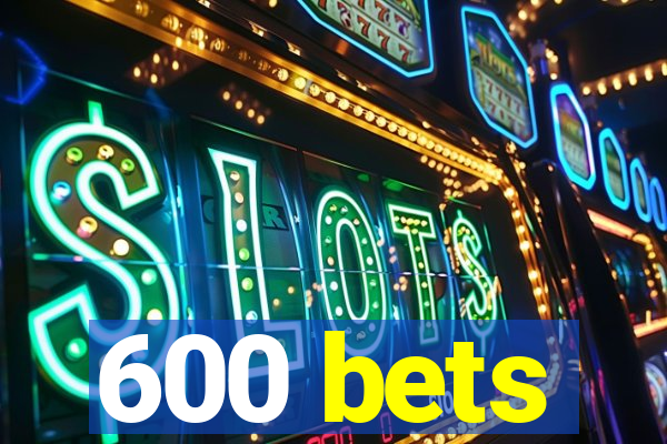 600 bets