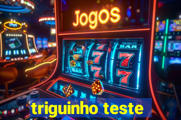 triguinho teste