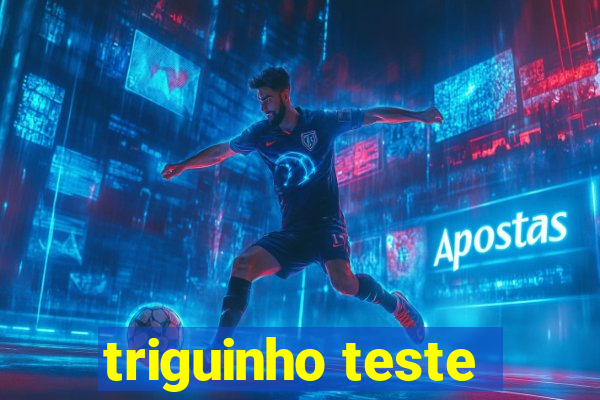 triguinho teste