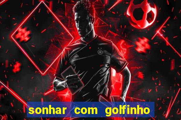 sonhar com golfinho jogo do bicho