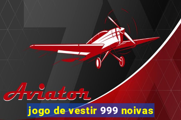 jogo de vestir 999 noivas