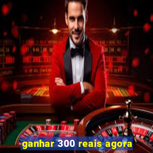 ganhar 300 reais agora