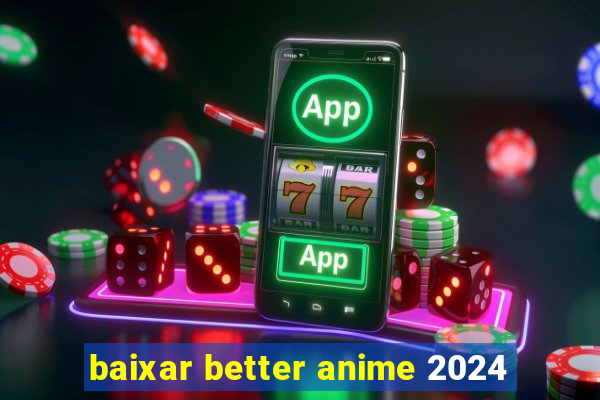 baixar better anime 2024