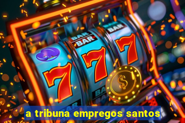 a tribuna empregos santos