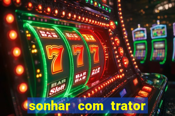 sonhar com trator jogo do bicho