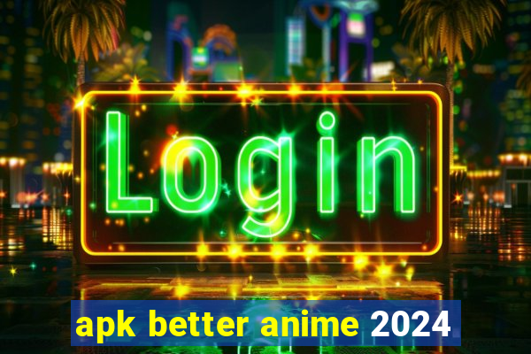 apk better anime 2024