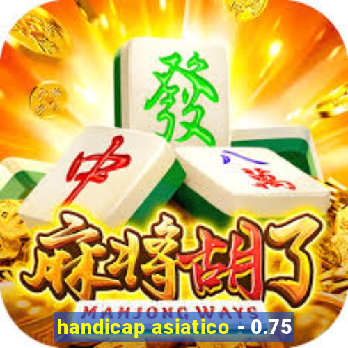 handicap asiatico - 0.75