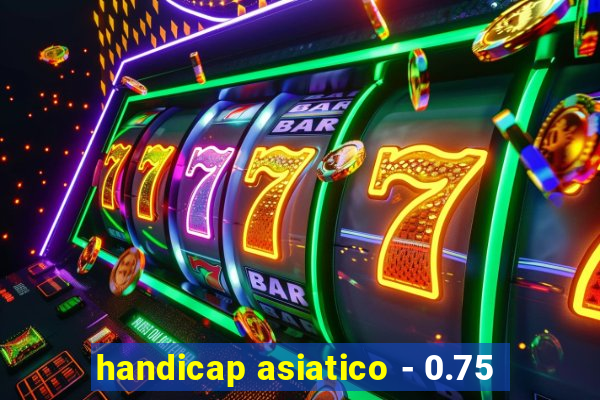 handicap asiatico - 0.75