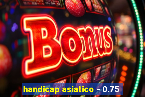 handicap asiatico - 0.75