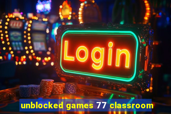 unblocked games 77 classroom