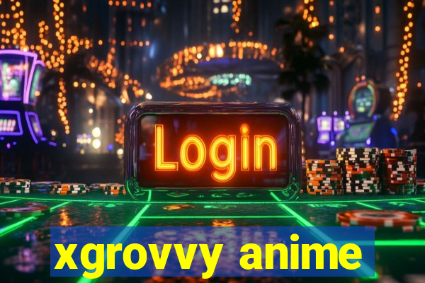 xgrovvy anime