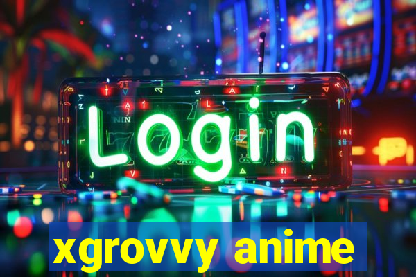 xgrovvy anime