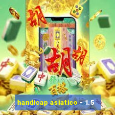 handicap asiatico - 1.5