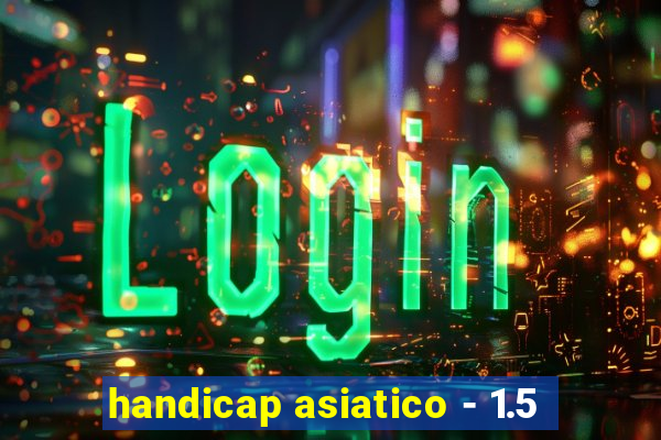 handicap asiatico - 1.5