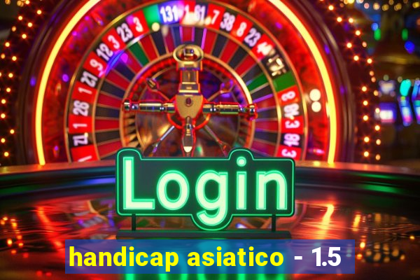 handicap asiatico - 1.5