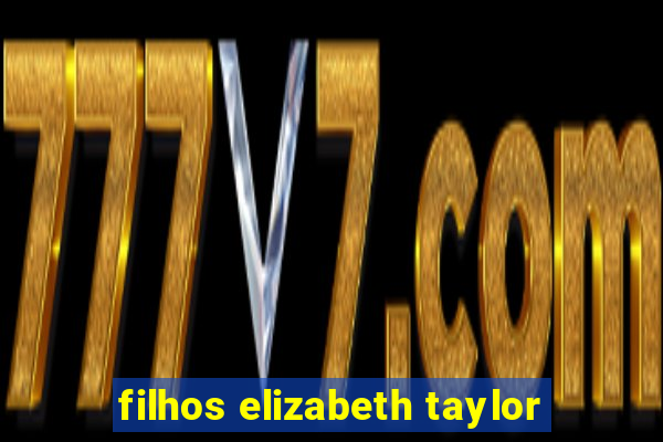 filhos elizabeth taylor