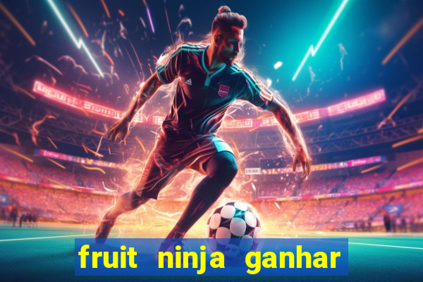 fruit ninja ganhar dinheiro sem depositar