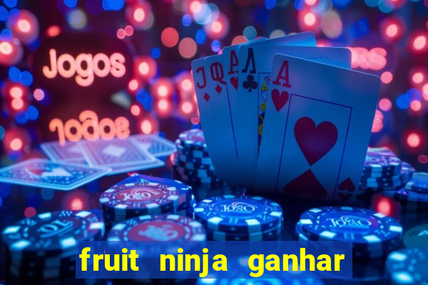 fruit ninja ganhar dinheiro sem depositar