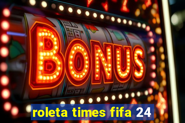 roleta times fifa 24