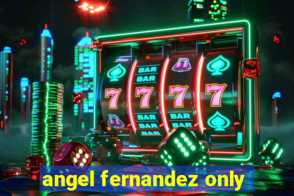 angel fernandez only