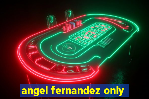 angel fernandez only