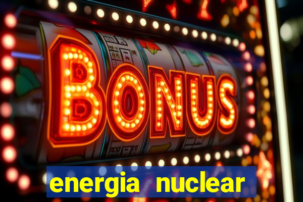 energia nuclear vantagens e desvantagens