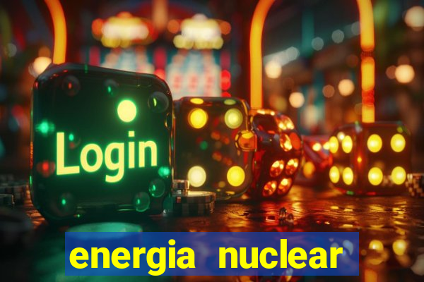 energia nuclear vantagens e desvantagens