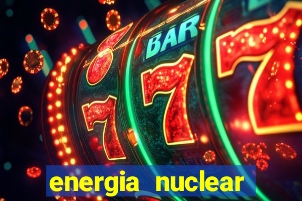 energia nuclear vantagens e desvantagens