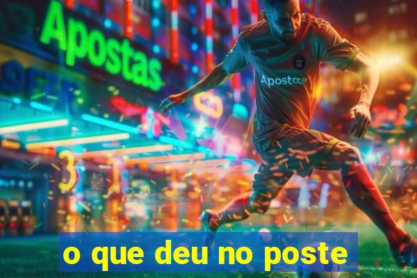 o que deu no poste