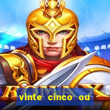 vinte cinco ou vinte e cinco