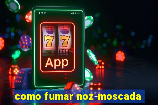 como fumar noz-moscada