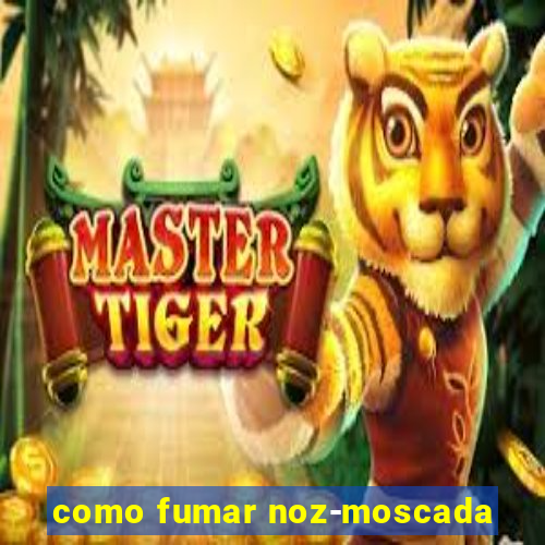 como fumar noz-moscada