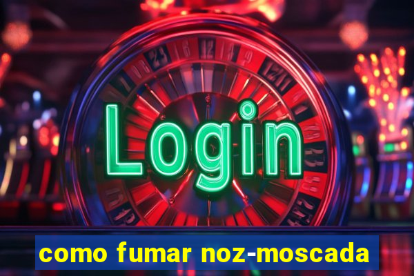 como fumar noz-moscada