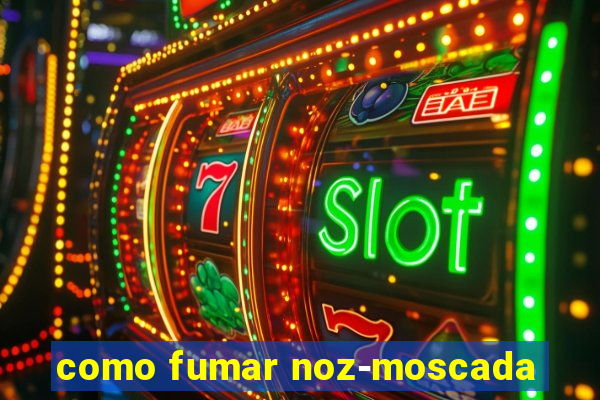 como fumar noz-moscada