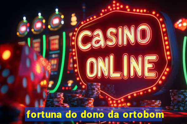 fortuna do dono da ortobom