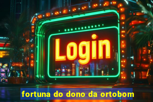 fortuna do dono da ortobom