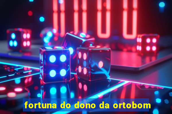 fortuna do dono da ortobom