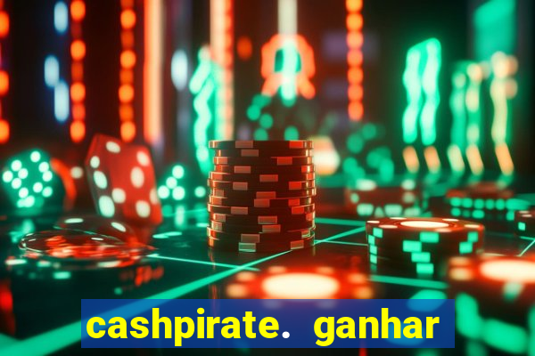 cashpirate. ganhar dinheiro jogando