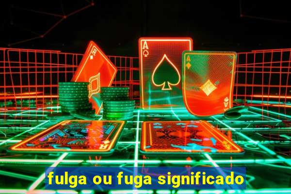 fulga ou fuga significado