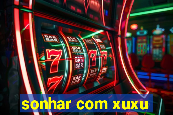 sonhar com xuxu