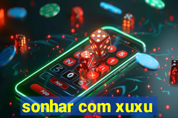 sonhar com xuxu