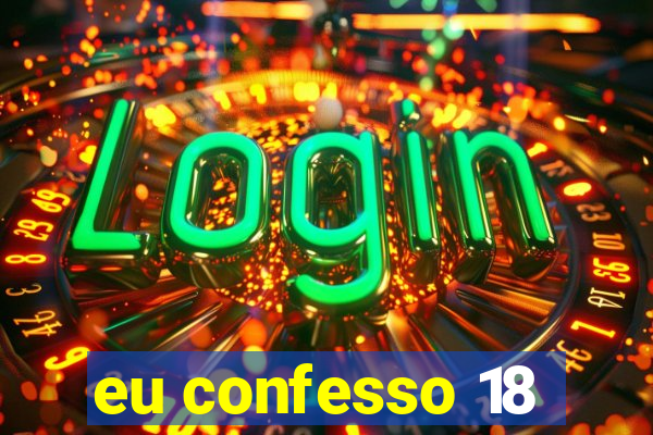 eu confesso 18