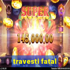 travesti fatal